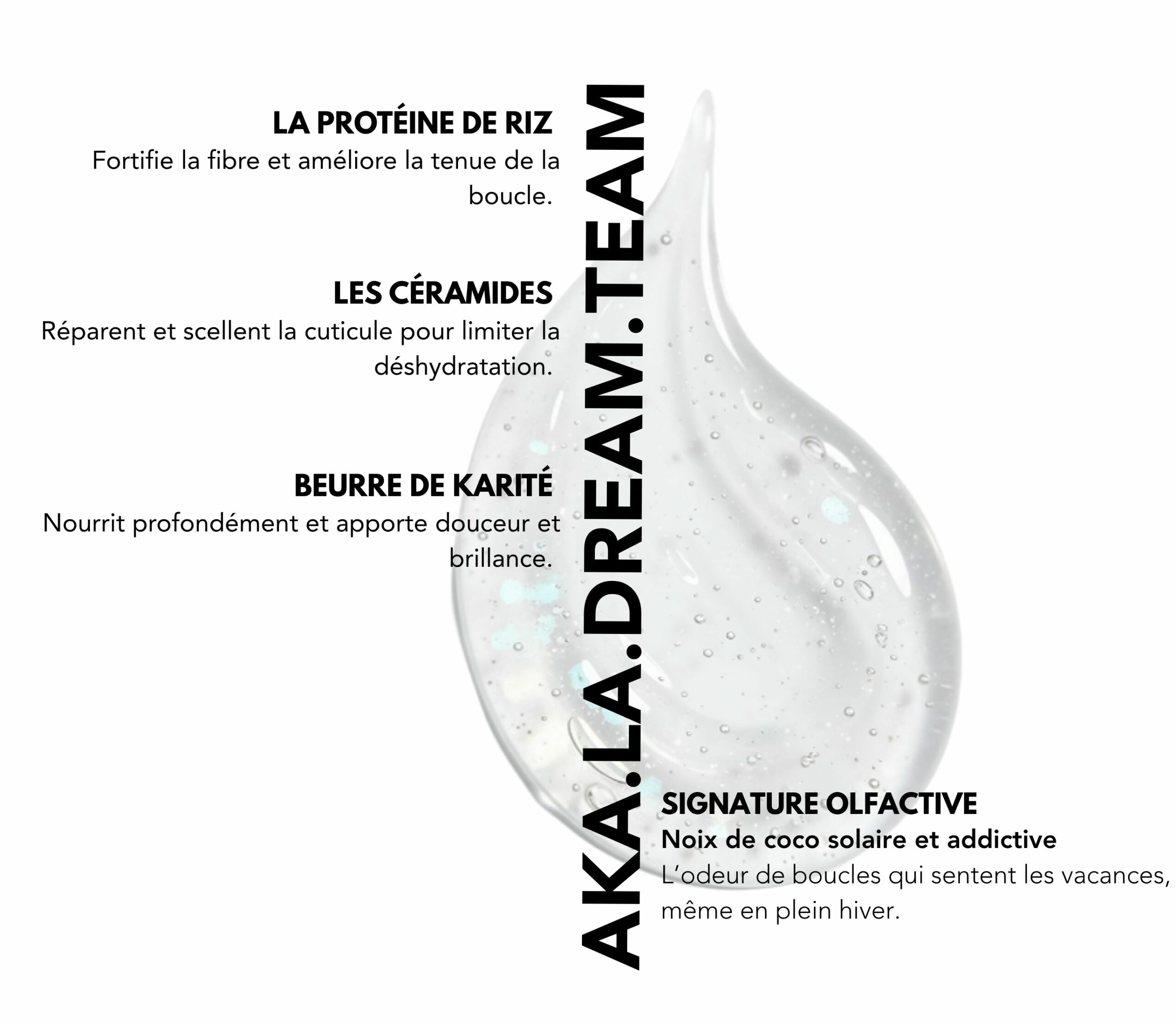 Actifs : La protéine de riz, Les céramides, Le beurre de karité. Signature olfactive : Noix de coco solaire et addictive.